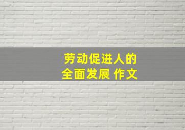 劳动促进人的全面发展 作文